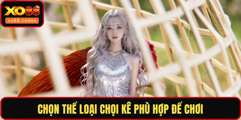 Chọn thể loại chọi kê phù hợp để chơi