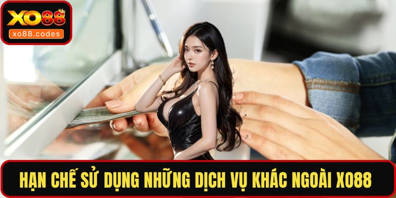 Hạn chế sử dụng những dịch vụ khác ngoài XO88