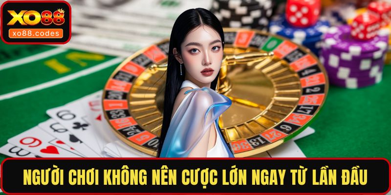 Người chơi không nên cược lớn ngay từ lần đầu