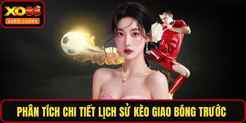 Phân tích chi tiết lịch sử kèo giao bóng trước