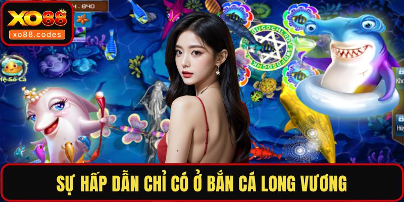 Sự hấp dẫn chỉ có ở bắn cá Long Vương