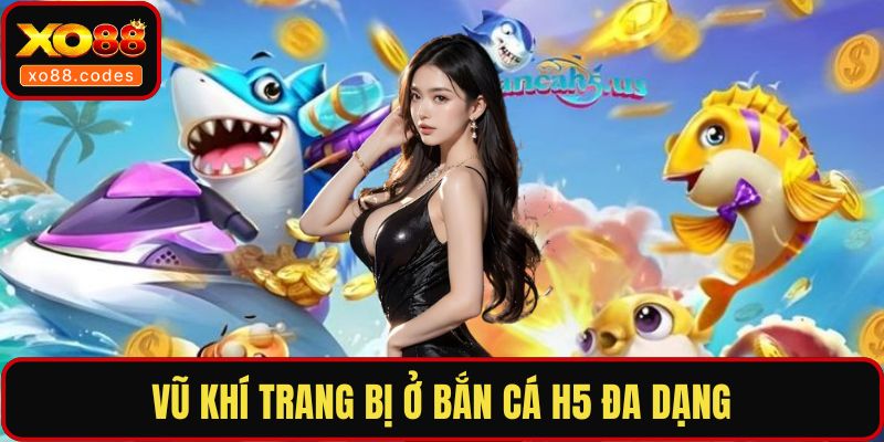 Vũ khí trang bị ở bắn cá H5 đa dạng